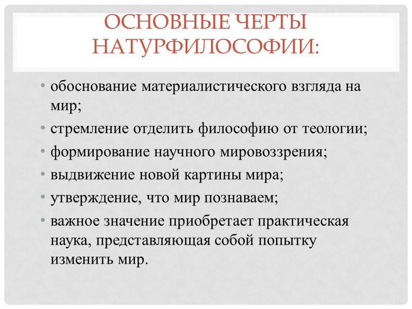 Основные черты натурфилософии: обоснование материалистического взгляда на мир; стремление отделить философию от теологии; формирование научного мировоззрения; выдвижение новой картины мира; утверждение, что мир познаваем; важное…