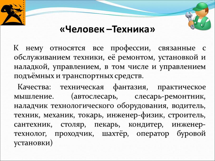 Человек –Техника» К нему относятся все профессии, связанные с обслуживанием техники, её ремонтом, установкой и наладкой, управлением, в том числе и управлением подъёмных и транспортных…