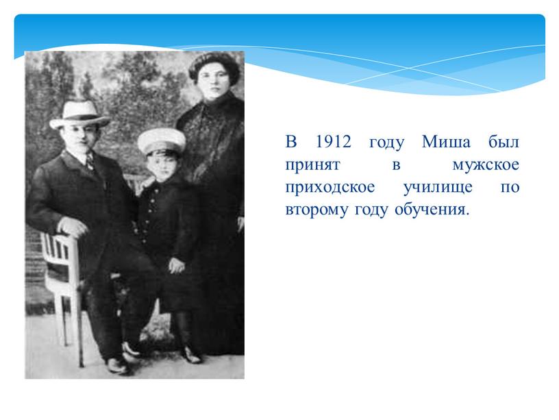 В 1912 году Миша был принят в мужское приходское училище по второму году обучения