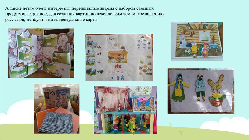 А также детям очень интересны передвижные ширмы с набором съёмных предметов, картинок, для создания картин по лексическим темам, составлению рассказов, лепбуки и интеллектуальные карты