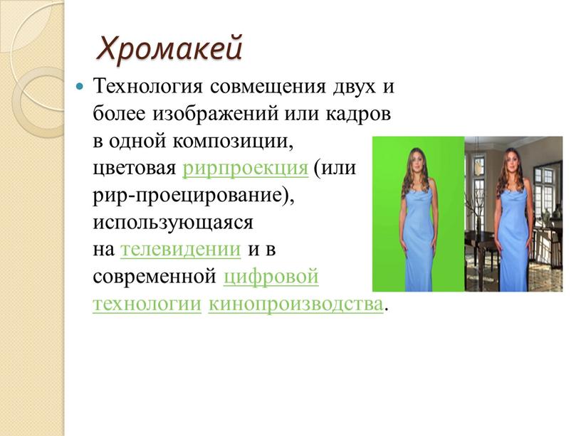 Хромакей Технология совмещения двух и более изображений или кадров в одной композиции, цветовая рирпроекция (или рир-проецирование), использующаяся на телевидении и в современной цифровой технологии кинопроизводства