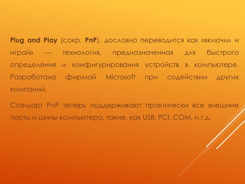 Plug and Play (сокр. PnP ), дословно переводится как «включил и играй» — технология, предназначенная для быстрого определения и конфигурирования устройств в компьютере