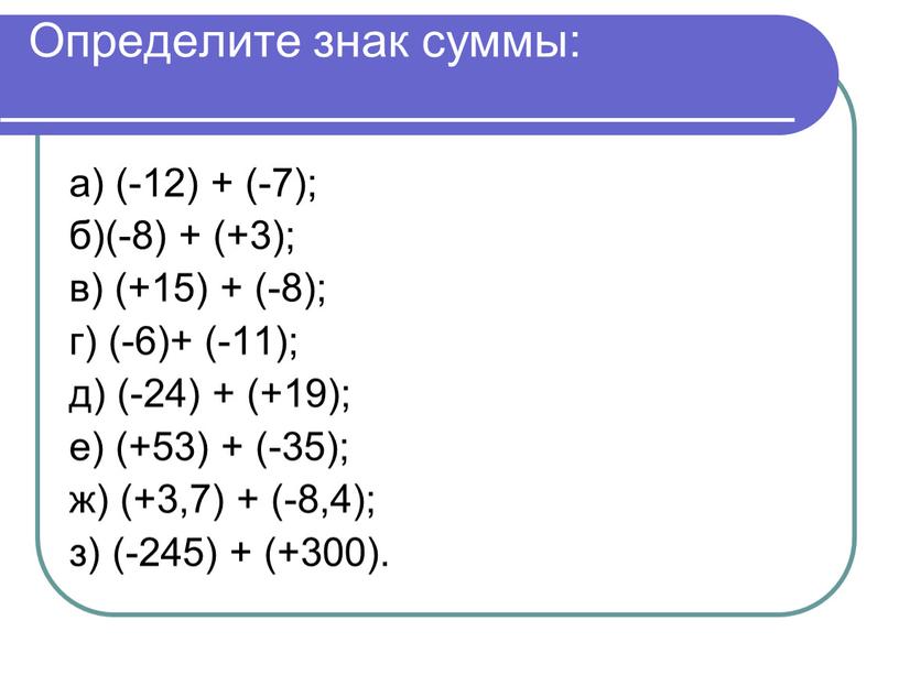 Определите знак суммы: а) (-12) + (-7); б)(-8) + (+3); в) (+15) + (-8); г) (-6)+ (-11); д) (-24) + (+19); е) (+53) + (-35);…