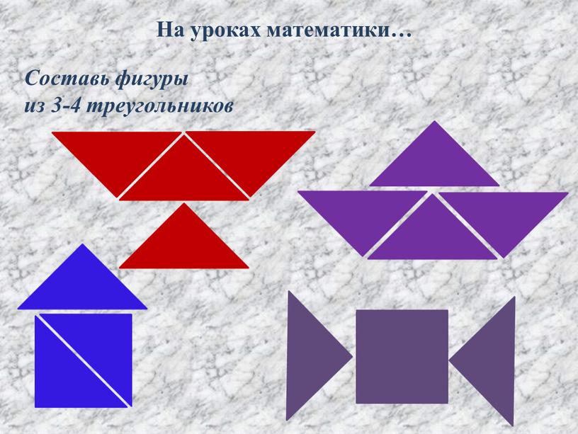 Составь фигуры из 3-4 треугольников