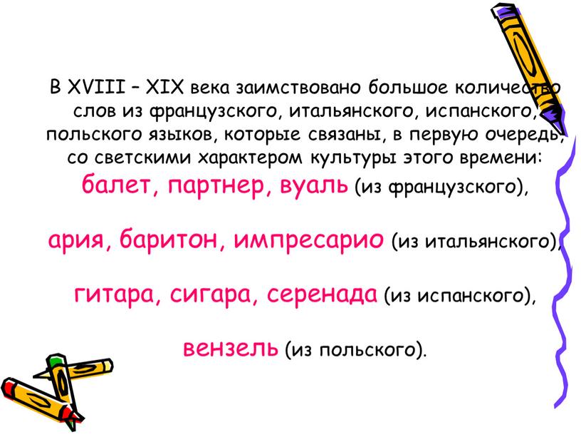 В XVIII – XIX века заимствовано большое количество слов из французского, итальянского, испанского, польского языков, которые связаны, в первую очередь, со светскими характером культуры этого…