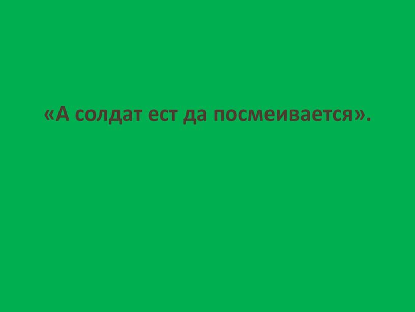 А солдат ест да по­смеивается»