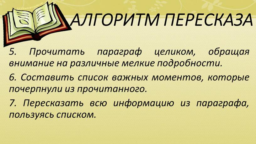 АЛГОРИТМ ПЕРЕСКАЗА 5. Прочитать параграф целиком, обращая внимание на различные мелкие подробности