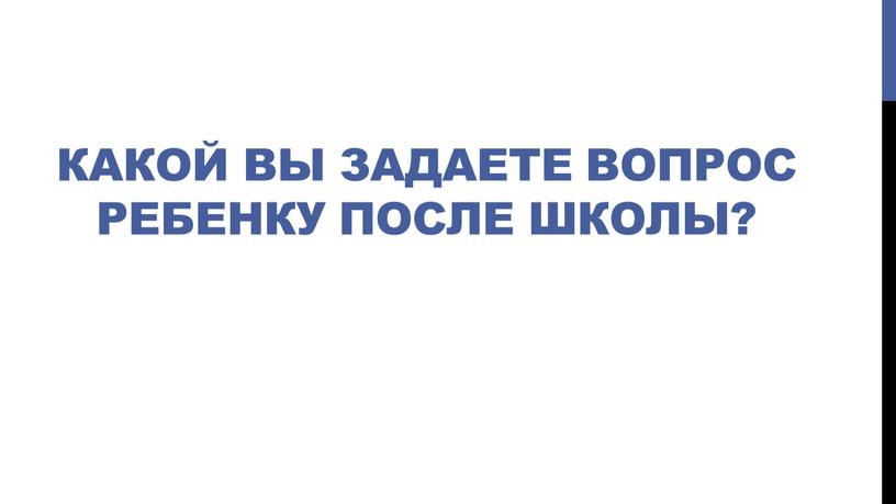 Какой вы задаете вопрос ребенку после школы?