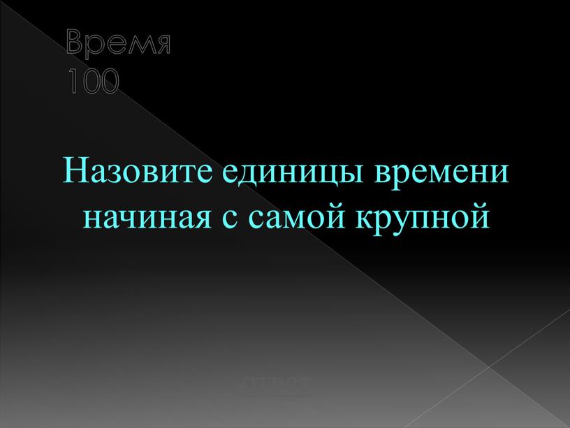 Время 100 Назовите единицы времени начиная с самой крупной ответ