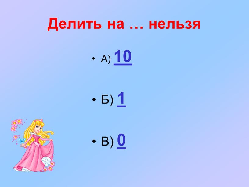 Делить на … нельзя А) 10 Б) 1