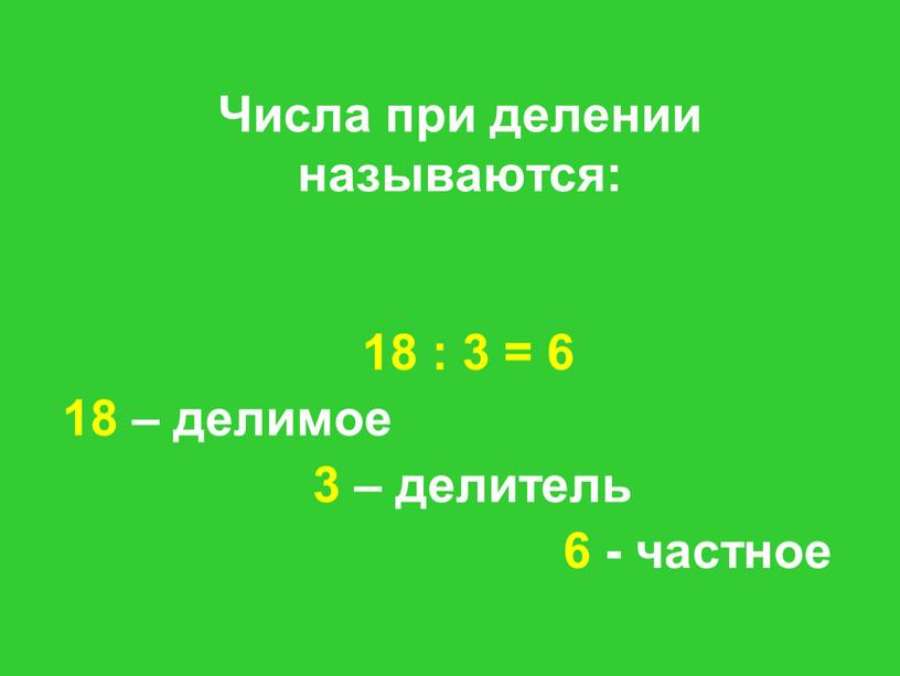 Числа при делении называются: 18 : 3 = 6 18 – делимое 3 – делитель 6 - частное