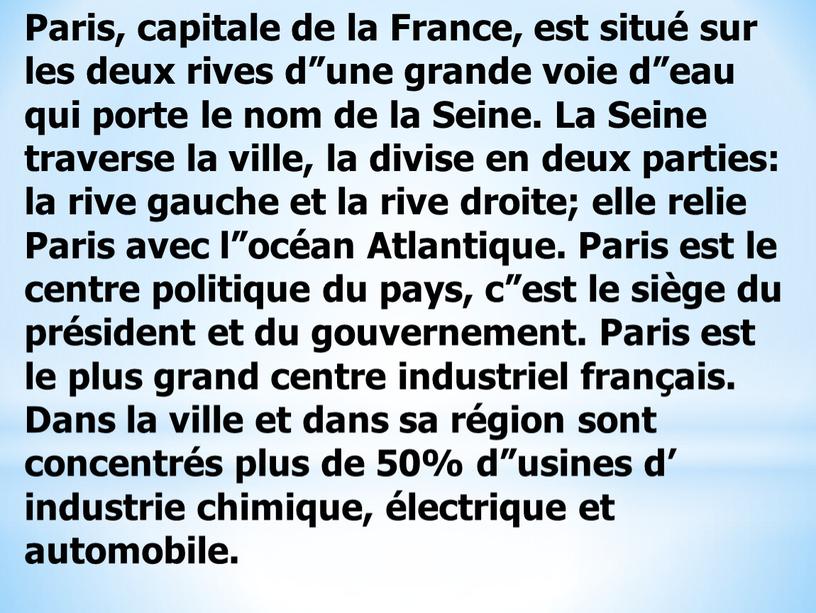 Paris, capitale de la France, est situé sur les deux rives d”une grande voie d”eau qui porte le nom de la