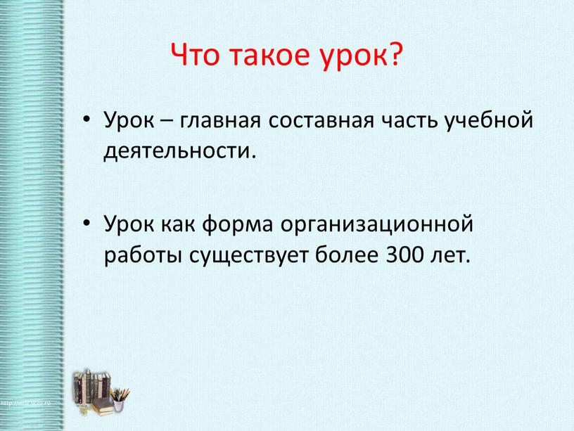 Что такое урок? Урок – главная составная часть учебной деятельности