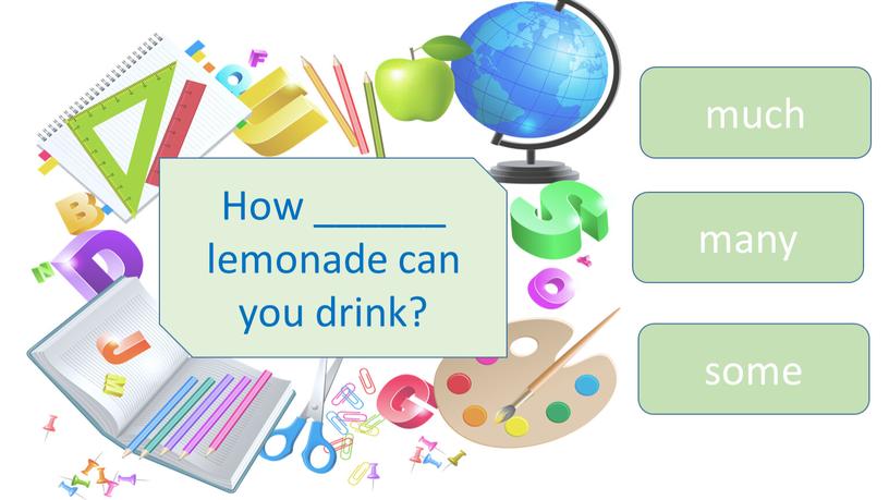 How ______ lemonade can you drink? much many some