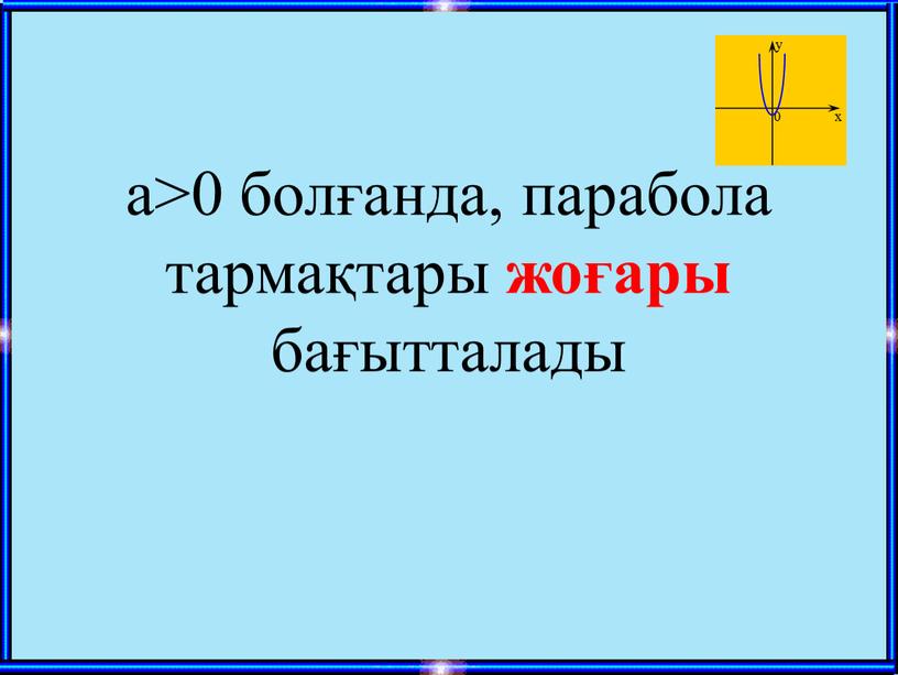 а>0 болғанда, парабола тармақтары жоғары бағытталады