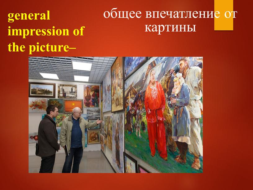 general impression of the picture– общее впечатление от картины