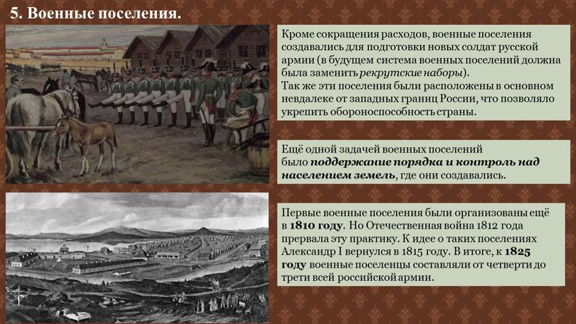 Военные поселения. Кроме сокращения расходов, военные поселения создавались для подготовки новых солдат русской армии (в будущем система военных поселений должна была заменить рекрутские наборы )