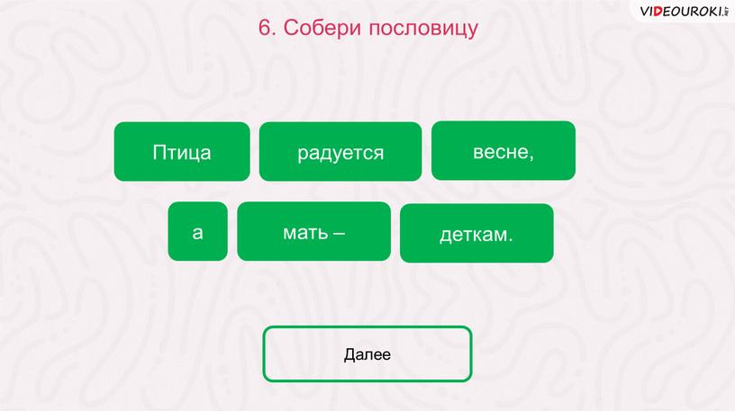 Собери пословицу Птица радуется мать – а деткам