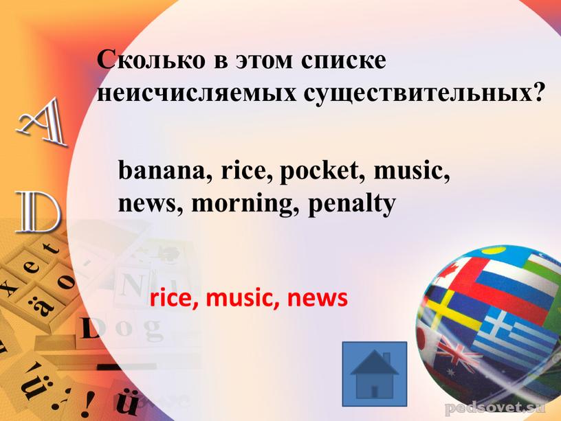 Сколько в этом списке неисчисляемых существительных? riсe, music, news