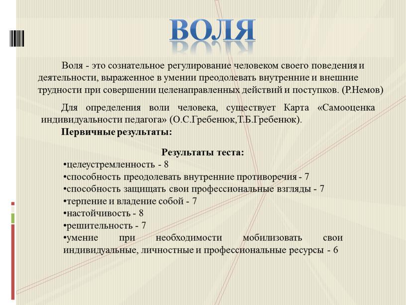 Воля Воля - это сознательное регулирование человеком своего поведения и деятельности, выраженное в умении преодолевать внутренние и внешние трудности при совершении целенаправленных действий и поступков