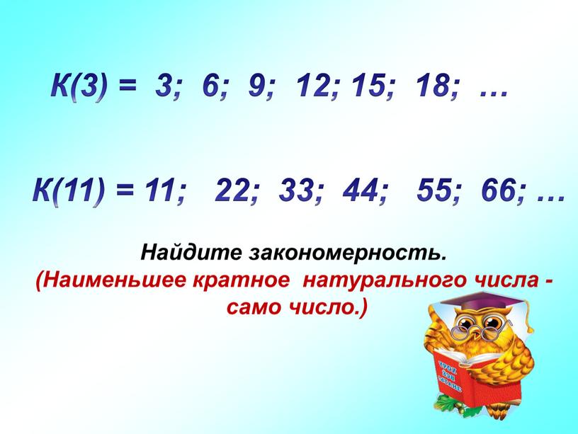 Найдите закономерность. (Наименьшее кратное натурального числа - само число