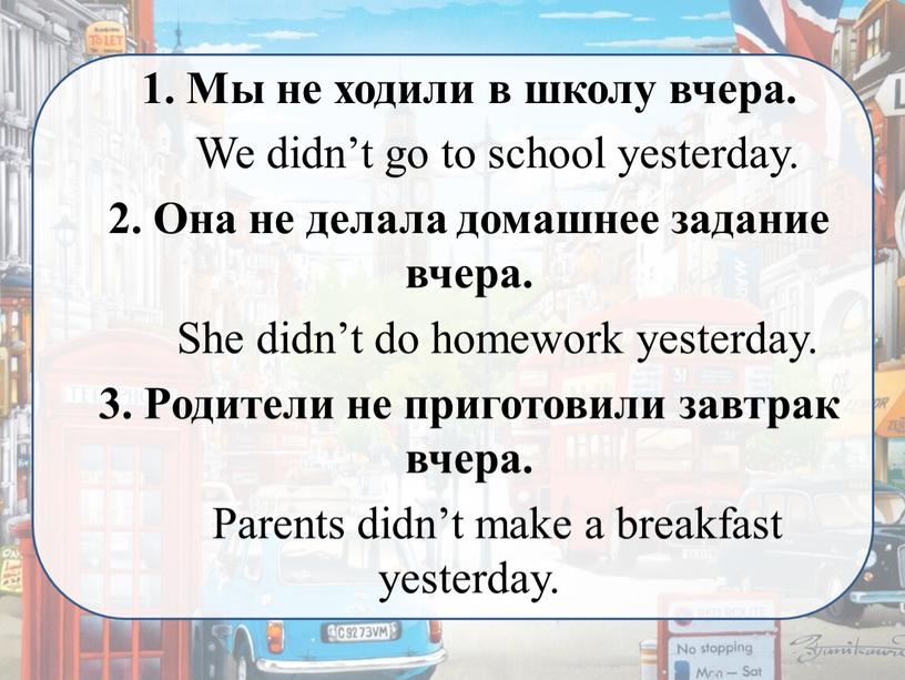 Мы не ходили в школу вчера. We didn’t go to school yesterday