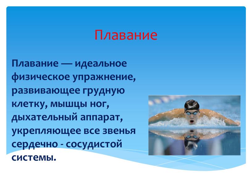 Плавание Плавание — идеальное физическое упражнение, развивающее грудную клетку, мышцы ног, дыхательный аппарат, укрепляющее все звенья сердечно - сосудистой системы