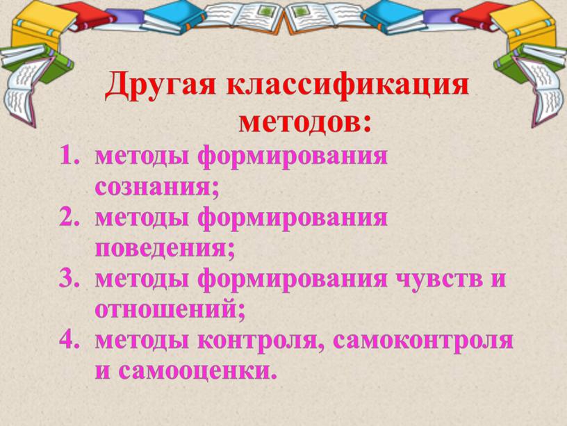 Другая классификация методов: методы формирования сознания; методы формирования поведения; методы формирования чувств и отношений; методы контроля, самоконтроля и самооценки