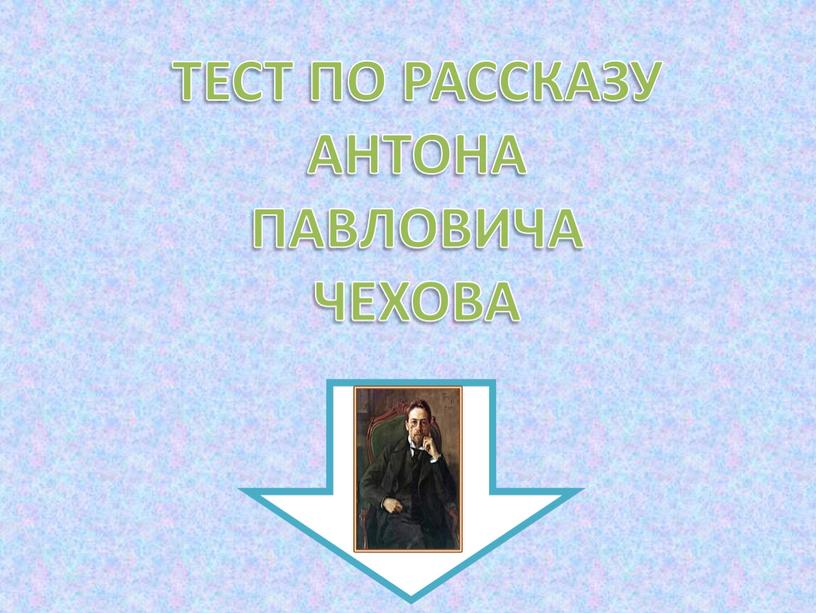 ТЕСТ ПО РАССКАЗУ АНТОНА ПАВЛОВИЧА