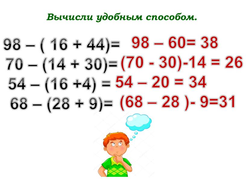 Вычисли удобным способом. 98 – ( 16 + 44)= 70 – (14 + 30)= 54 – (16 +4) = 68 – (28 + 9)= 98…