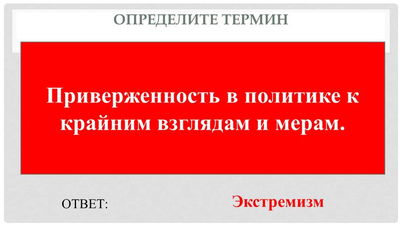 Определите термин Приверженность в политике к крайним взглядам и мерам