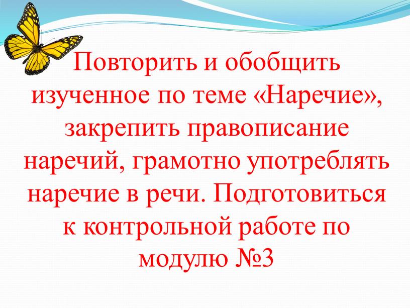 Повторить и обобщить изученное по теме «Наречие», закрепить правописание наречий, грамотно употреблять наречие в речи