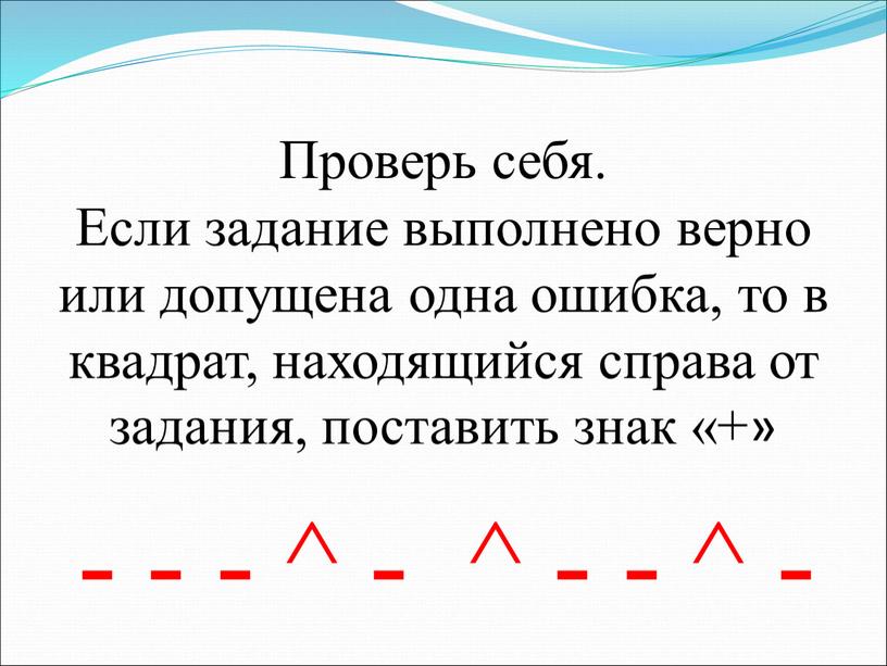 Проверь себя. Если задание выполнено верно или допущена одна ошибка, то в квадрат, находящийся справа от задания, поставить знак «+»