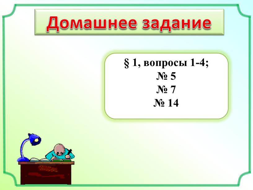 Домашнее задание § 1, вопросы 1-4; № 5 № 7 № 14