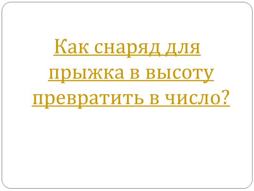 Как снаряд для прыжка в высоту превратить в число?