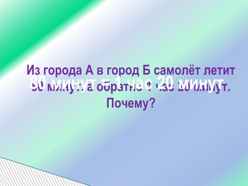 Из города А в город Б самолёт летит 80 минут, а обратно 1 час 20 минут