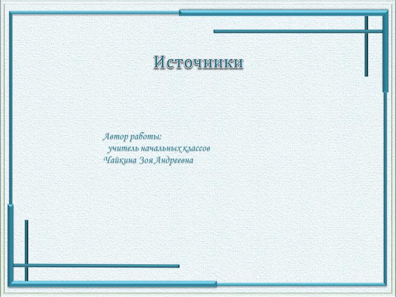 Источники Автор работы: учитель начальных классов