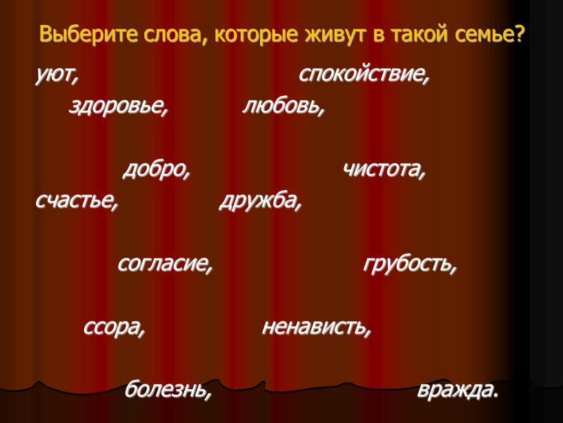 Выберите слова, которые живут в такой семье? уют, спокойствие, здоровье, любовь, добро, чистота, счастье, дружба, согласие, грубость, ссора, ненависть, болезнь, вражда