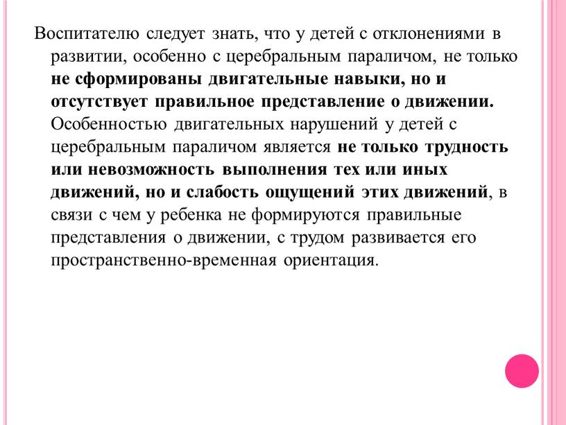 Воспитателю следует знать, что у детей с отклонениями в развитии, особенно с церебральным параличом, не только не сформированы двигательные навыки, но и отсутствует правильное представление…