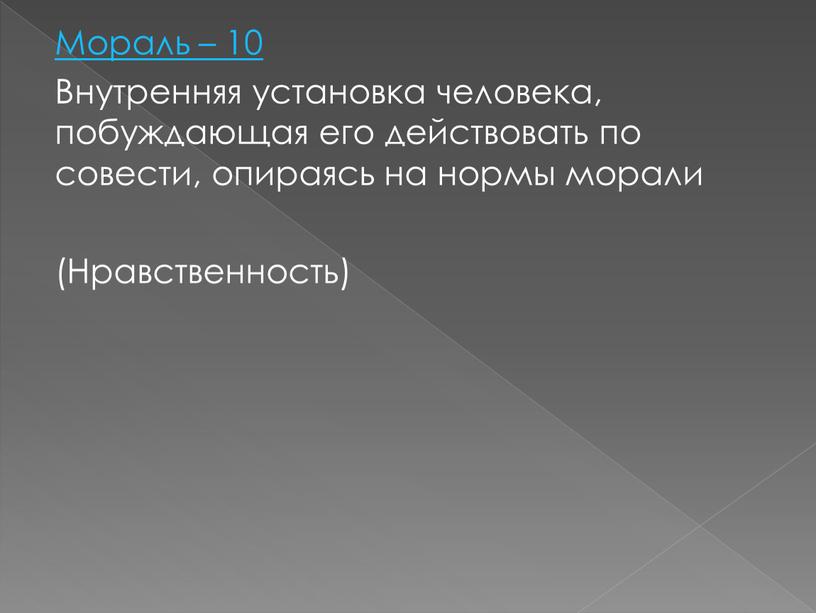 Мораль – 10 Внутренняя установка человека, побуждающая его действовать по совести, опираясь на нормы морали (Нравственность)