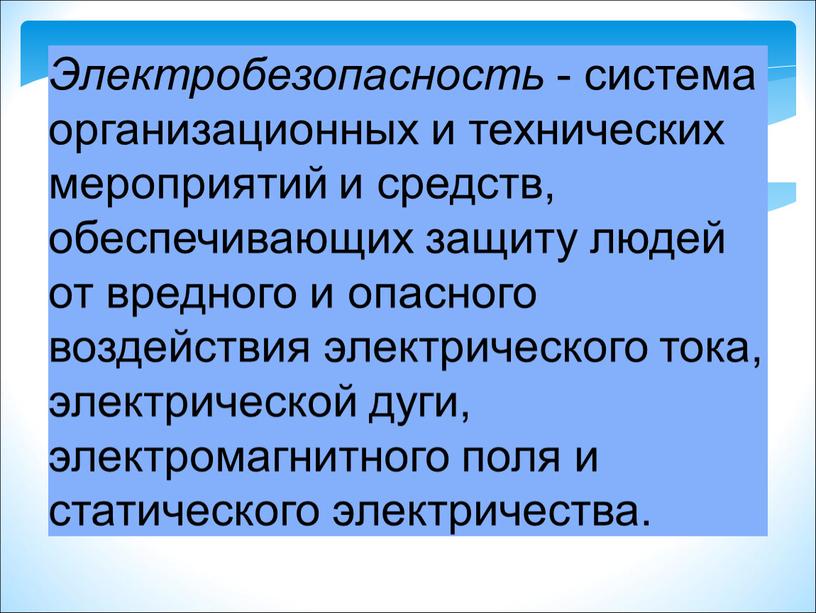 Электробезопасность - система организационных и технических мероприятий и средств, обеспечивающих защиту людей от вредного и опасного воздействия электрического тока, электрической дуги, электромагнитного поля и статического…