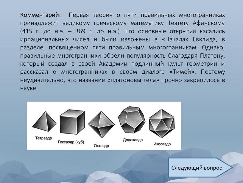 Комментарий: Первая теория о пяти правильных многогранниках принадлежит великому греческому математику