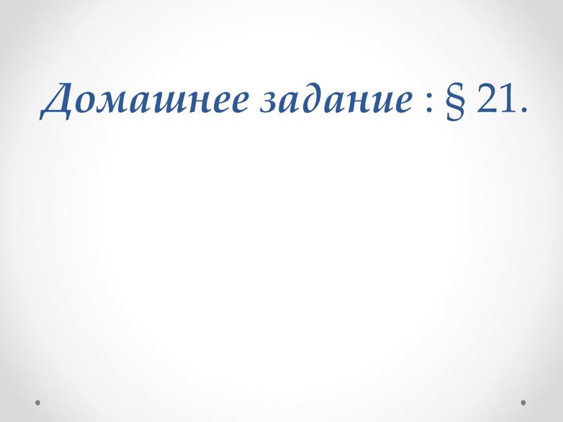 Домашнее задание : § 21.