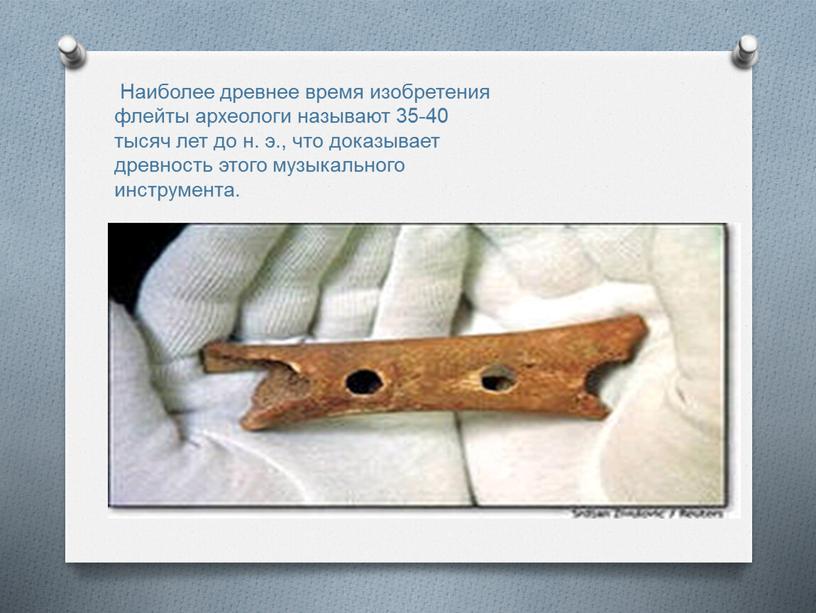 Наиболее древнее время изобретения флейты археологи называют 35-40 тысяч лет до н