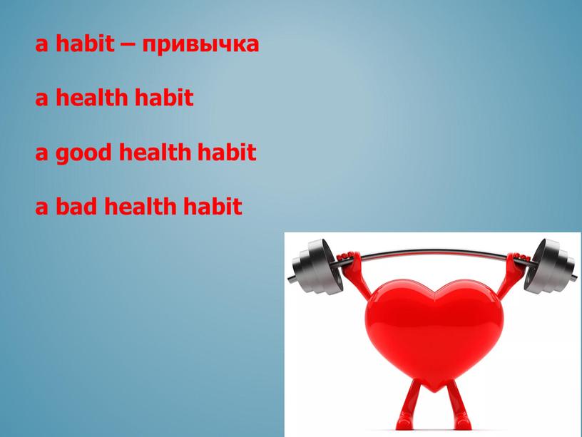 a habit – привычка a health habit a good health habit a bad health habit