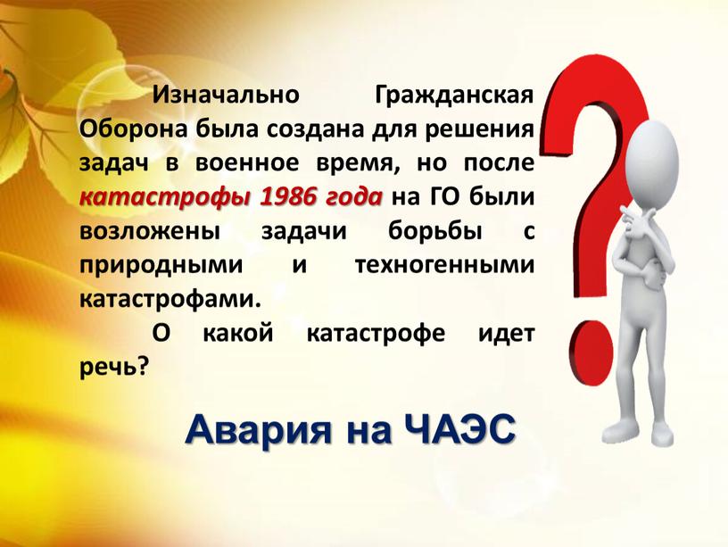 Изначально Гражданская Оборона была создана для решения задач в военное время, но после катастрофы 1986 года на