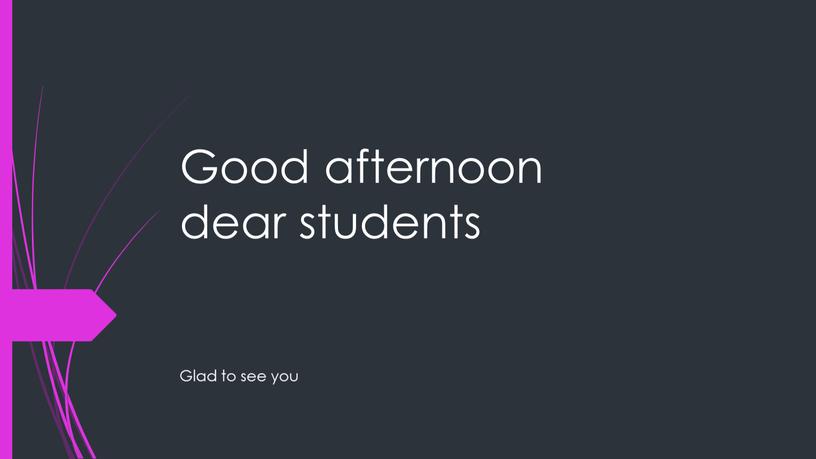 Good afternoon dear students Glad to see you