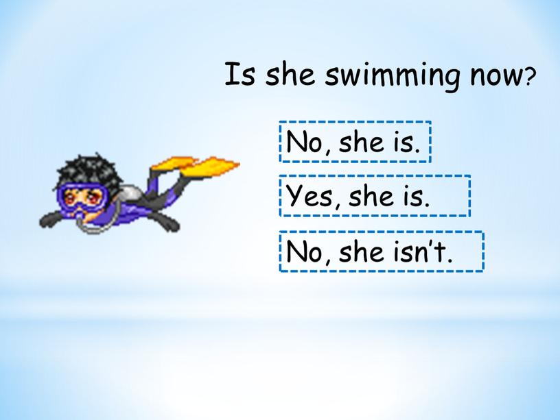 Is she swimming now? No, she is