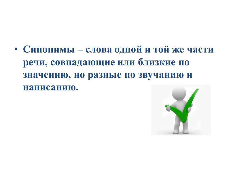 Синонимы – слова одной и той же части речи, совпадающие или близкие по значению, но разные по звучанию и написанию