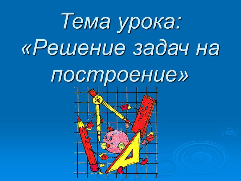 Тема урока: «Решение задач на построение»